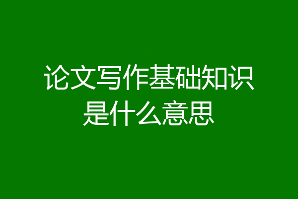 论文写作基础知识是什么意思