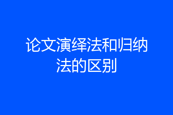 论文演绎法和归纳法的区别