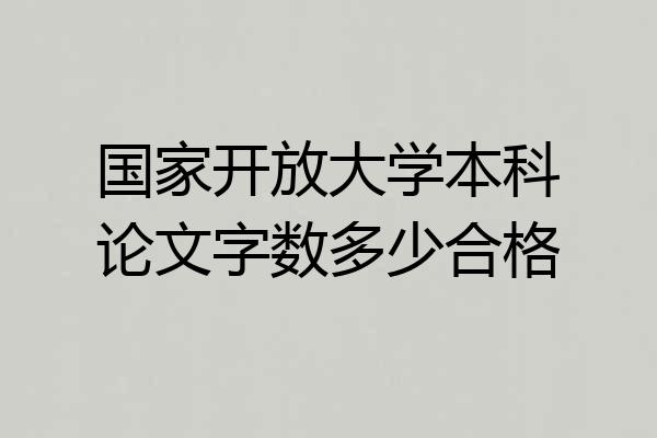 国家开放大学本科论文字数多少合格