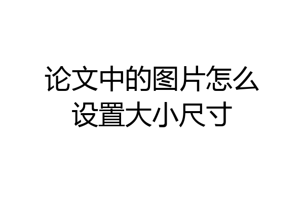 论文中的图片怎么设置大小尺寸