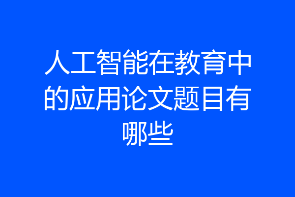 人工智能在教育中的应用论文题目有哪些