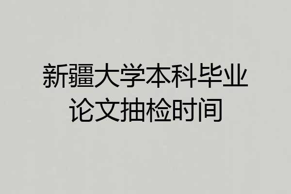 新疆大学本科毕业论文抽检时间