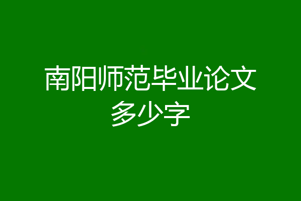 南阳师范毕业论文多少字