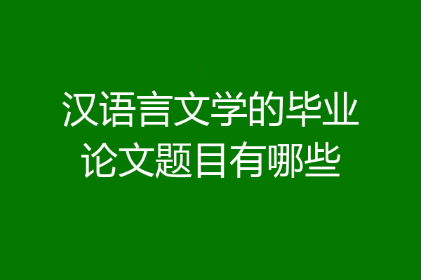 汉语言文学的毕业论文题目有哪些