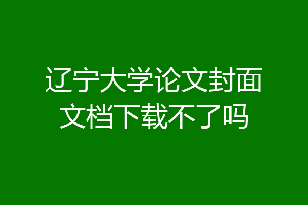 辽宁大学论文封面文档下载不了吗