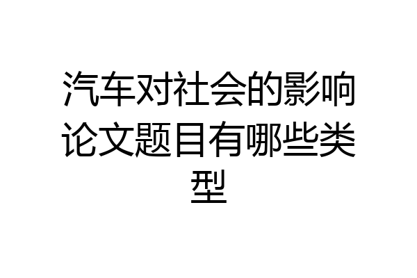 汽车对社会的影响论文题目有哪些类型