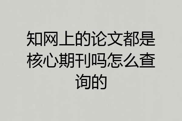 知网上的论文都是核心期刊吗怎么查询的