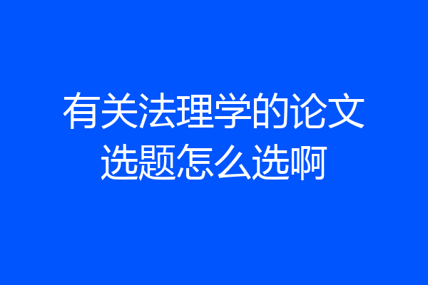 有关法理学的论文选题怎么选啊