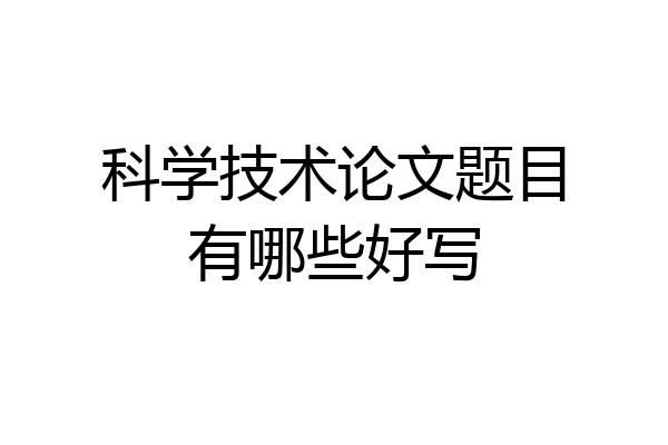 科学技术论文题目有哪些好写