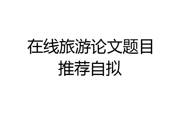 在线旅游论文题目推荐自拟