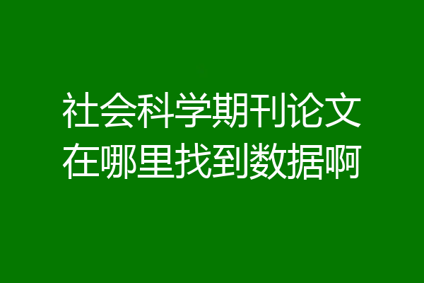 社会科学期刊论文在哪里找到数据啊