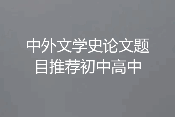 中外文学史论文题目推荐初中高中