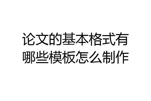 论文的基本格式有哪些模板怎么制作