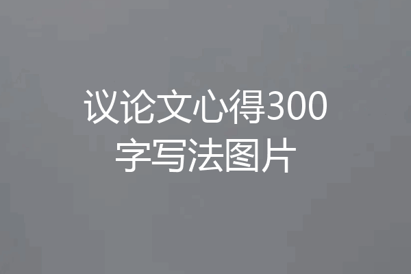 议论文心得300字写法图片