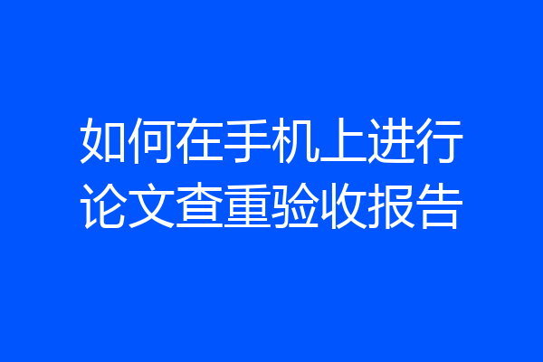 如何在手机上进行论文查重验收报告