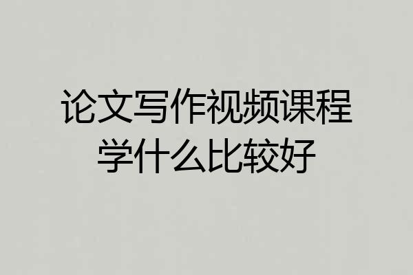 论文写作视频课程学什么比较好