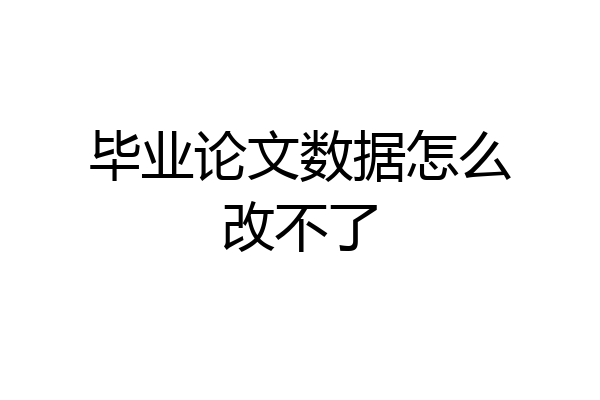 毕业论文数据怎么改不了