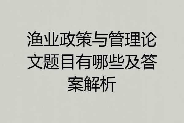 渔业政策与管理论文题目有哪些及答案解析