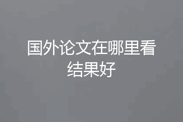 国外论文在哪里看结果好