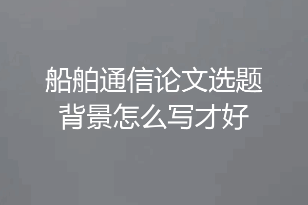 船舶通信论文选题背景怎么写才好