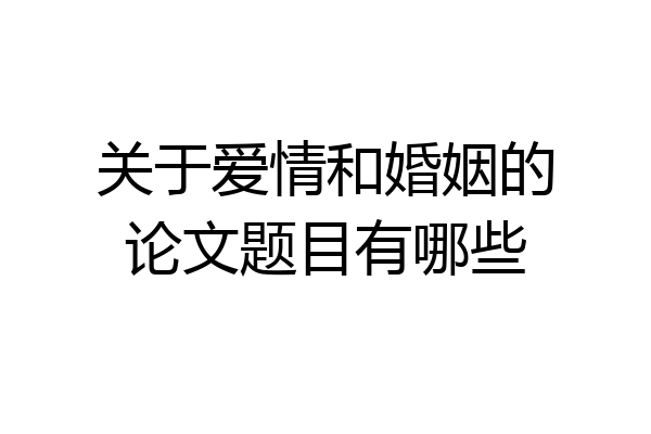 关于爱情和婚姻的论文题目有哪些