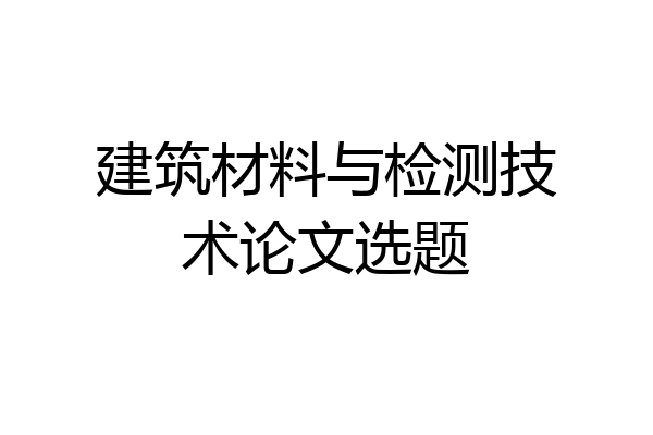 建筑材料与检测技术论文选题