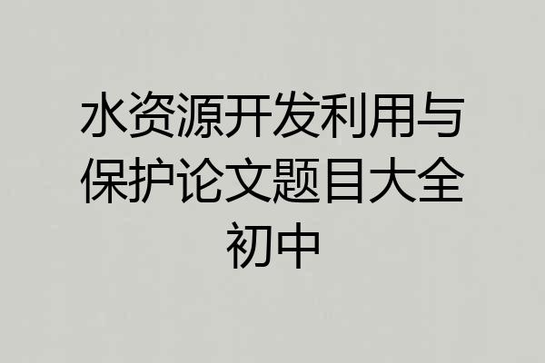 水资源开发利用与保护论文题目大全初中