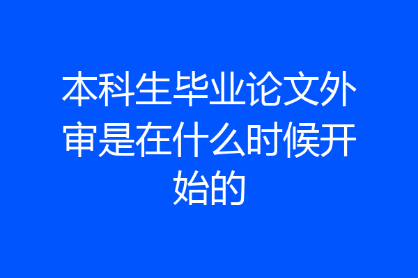 本科生毕业论文外审是在什么时候开始的