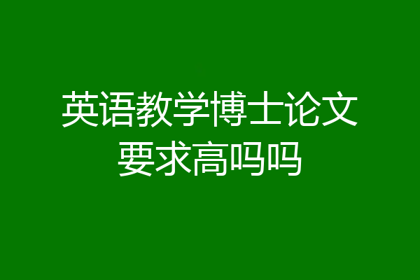 英语教学博士论文要求高吗吗