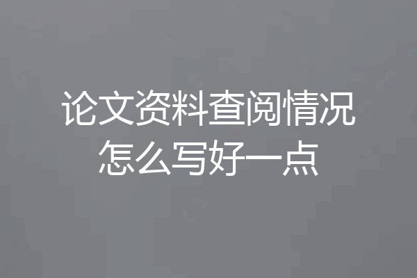 论文资料查阅情况怎么写好一点