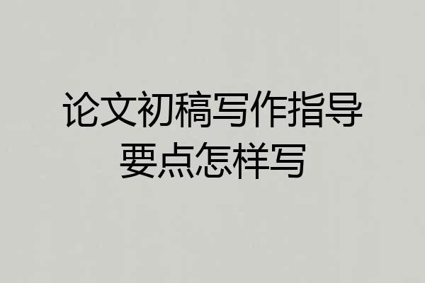论文初稿写作指导要点怎样写