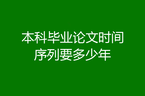 本科毕业论文时间序列要多少年
