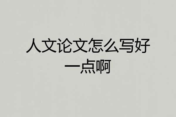 人文论文怎么写好一点啊