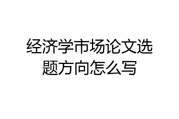 经济学市场论文选题方向怎么写