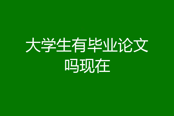 大学生有毕业论文吗现在