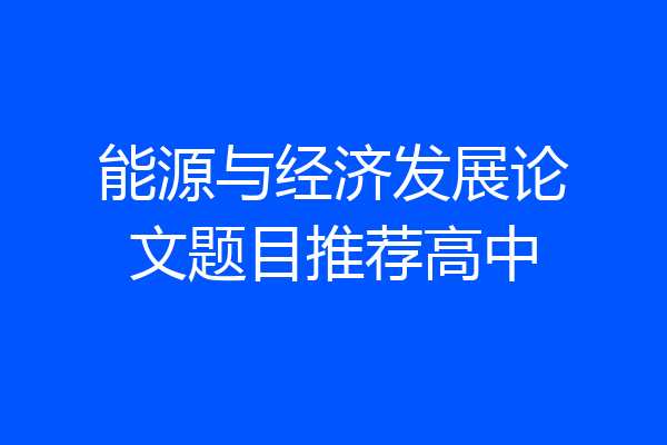能源与经济发展论文题目推荐高中