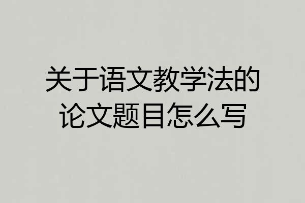 关于语文教学法的论文题目怎么写