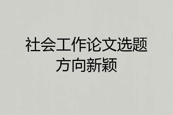社会工作论文选题方向新颖