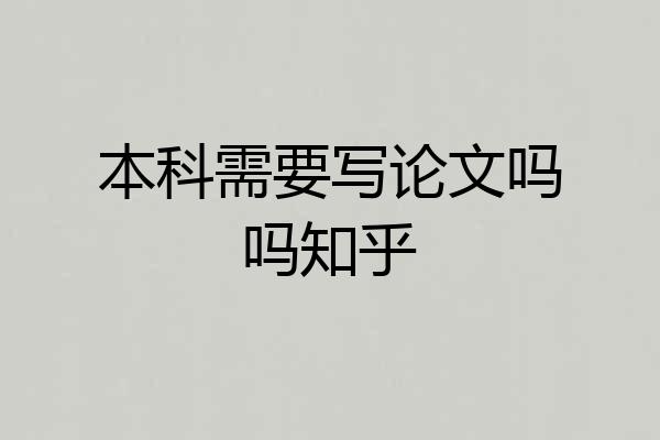 本科需要写论文吗吗知乎