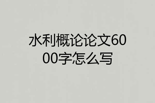 水利概论论文6000字怎么写