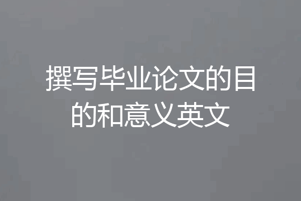 撰写毕业论文的目的和意义英文