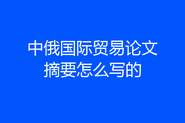 中俄国际贸易论文摘要怎么写的