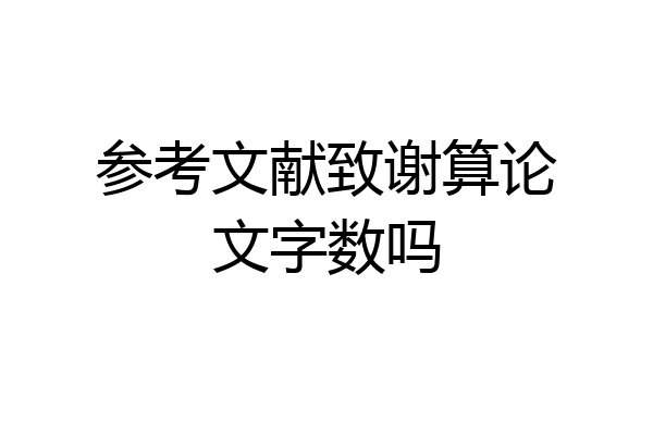 参考文献致谢算论文字数吗