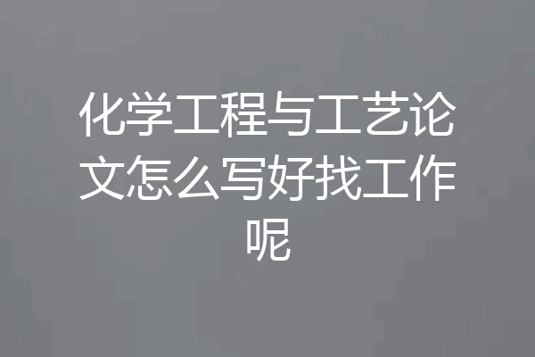化学工程与工艺论文怎么写好找工作呢