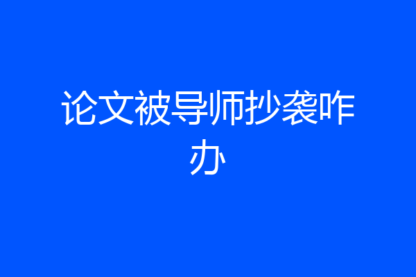 论文被导师抄袭咋办