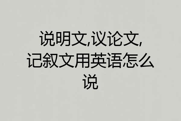 说明文,议论文,记叙文用英语怎么说