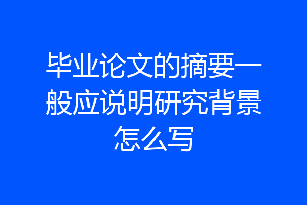 毕业论文的摘要一般应说明研究背景怎么写