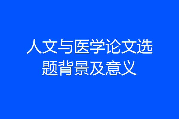 人文与医学论文选题背景及意义