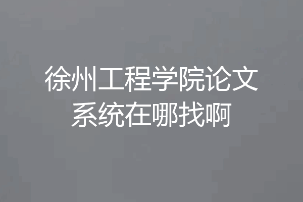 徐州工程学院论文系统在哪找啊