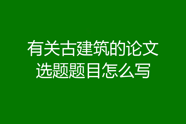 有关古建筑的论文选题题目怎么写